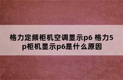 格力定频柜机空调显示p6 格力5p柜机显示p6是什么原因